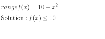 The range of f(x)=10-x^2 is f(x)<= 10